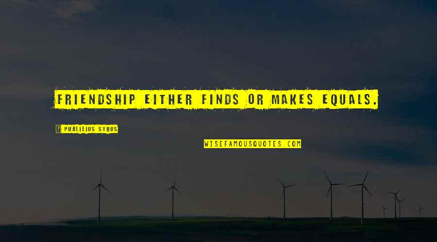 Reigoldschwil Quotes By Publilius Syrus: Friendship either finds or makes equals.