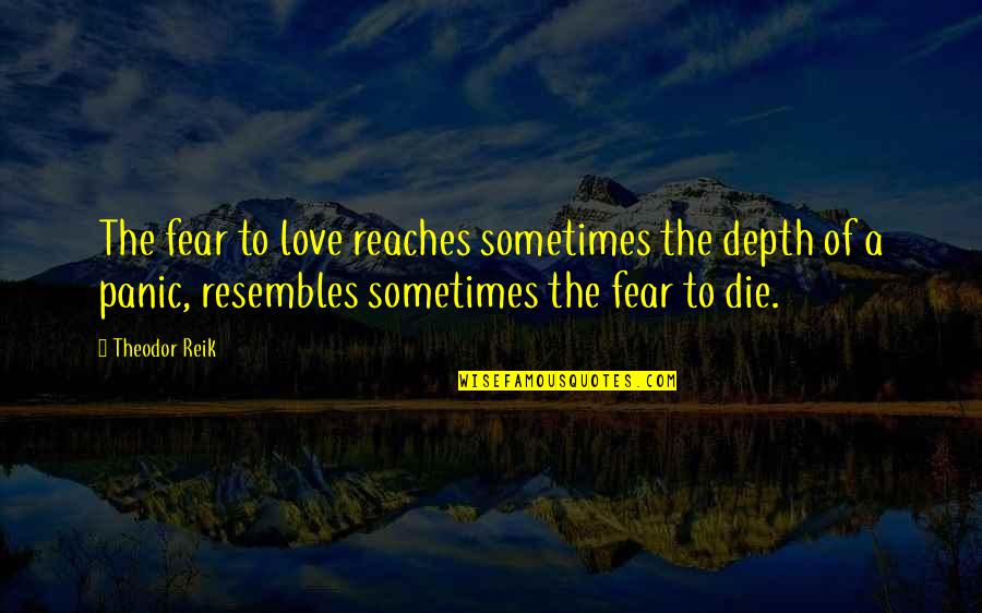 Reik Quotes By Theodor Reik: The fear to love reaches sometimes the depth