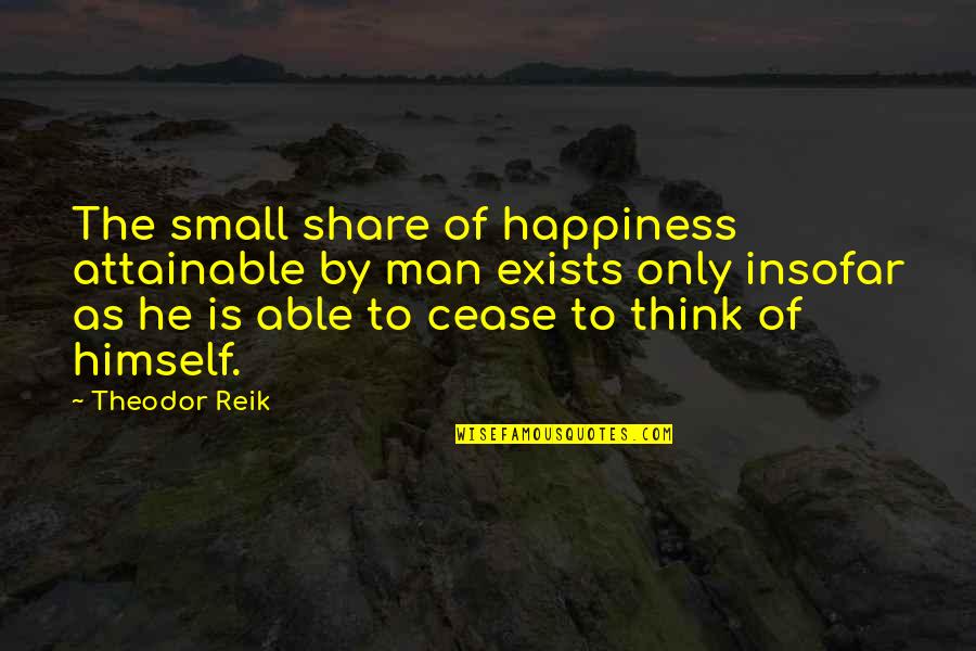 Reik Quotes By Theodor Reik: The small share of happiness attainable by man