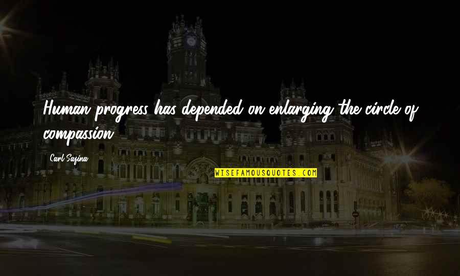 Reikalingas Meistras Quotes By Carl Safina: Human progress has depended on enlarging the circle