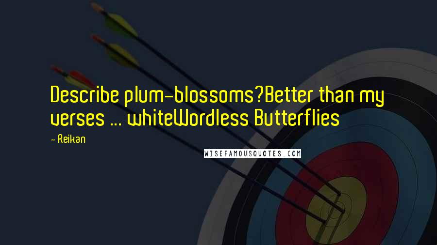 Reikan quotes: Describe plum-blossoms?Better than my verses ... whiteWordless Butterflies