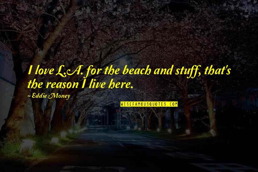 Reiki Inspirational Quotes By Eddie Money: I love L.A. for the beach and stuff,