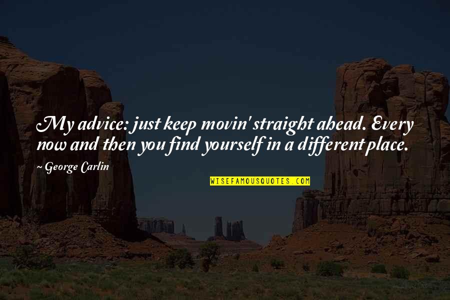 Reikia Pinigu Quotes By George Carlin: My advice: just keep movin' straight ahead. Every Reikia Pinigu Quotes By George Carlin: My advice: just keep movin' straight ahead. Every