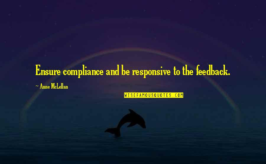 Reiksmingi Quotes By Anne McLellan: Ensure compliance and be responsive to the feedback. Reiksmingi Quotes By Anne McLellan: Ensure compliance and be responsive to the feedback.