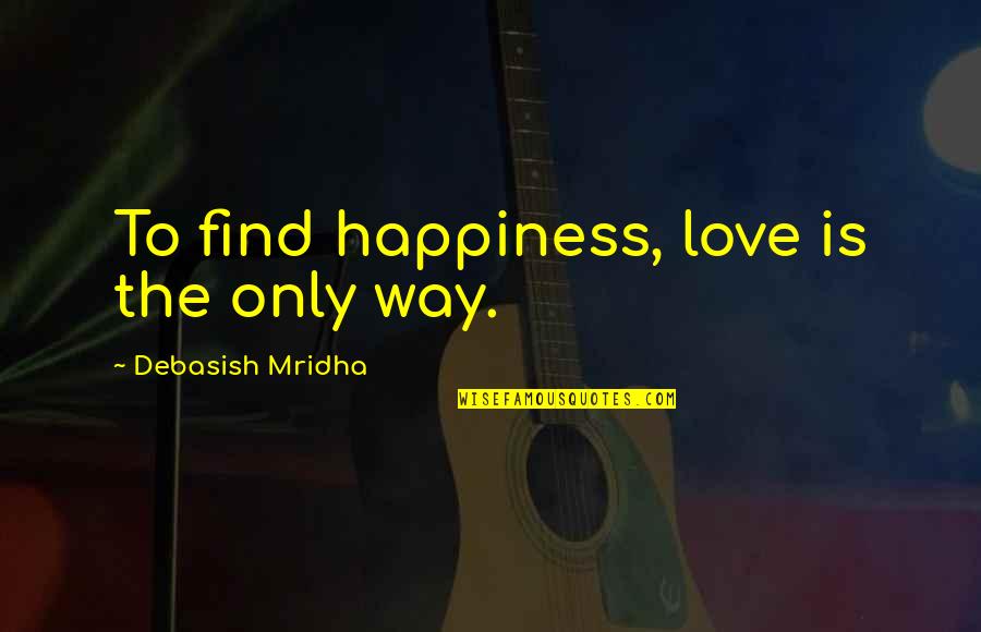 Reiksmingi Quotes By Debasish Mridha: To find happiness, love is the only way. Reiksmingi Quotes By Debasish Mridha: To find happiness, love is the only way.