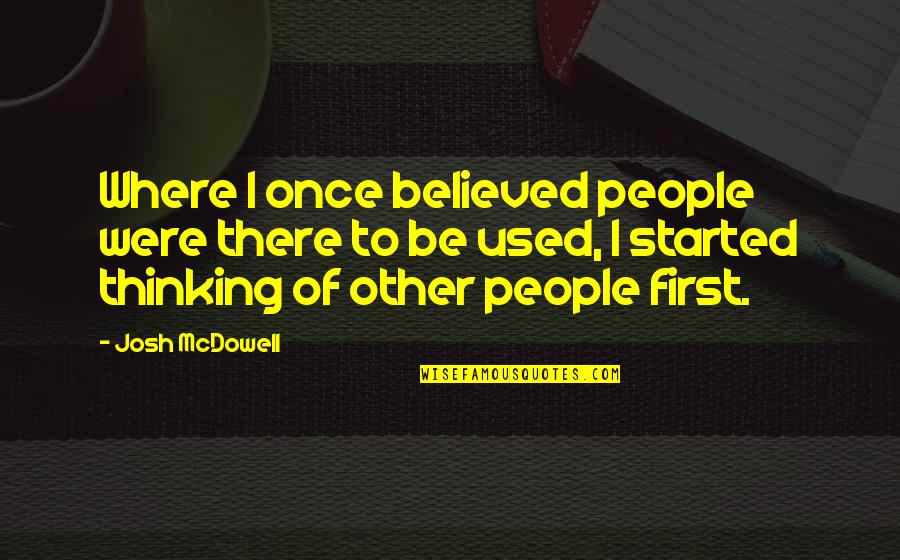 Reiksmingi Quotes By Josh McDowell: Where I once believed people were there to Reiksmingi Quotes By Josh McDowell: Where I once believed people were there to