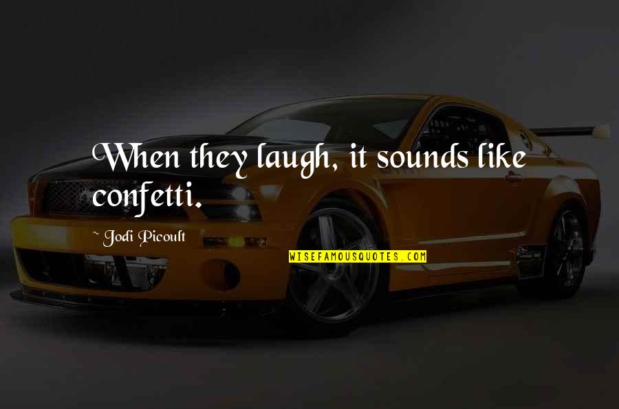 Reikt Zo Quotes By Jodi Picoult: When they laugh, it sounds like confetti. Reikt Zo Quotes By Jodi Picoult: When they laugh, it sounds like confetti.