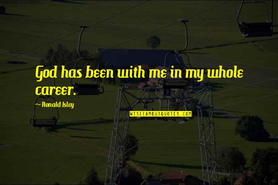 Reiktu Quotes By Ronald Isley: God has been with me in my whole Reiktu Quotes By Ronald Isley: God has been with me in my whole