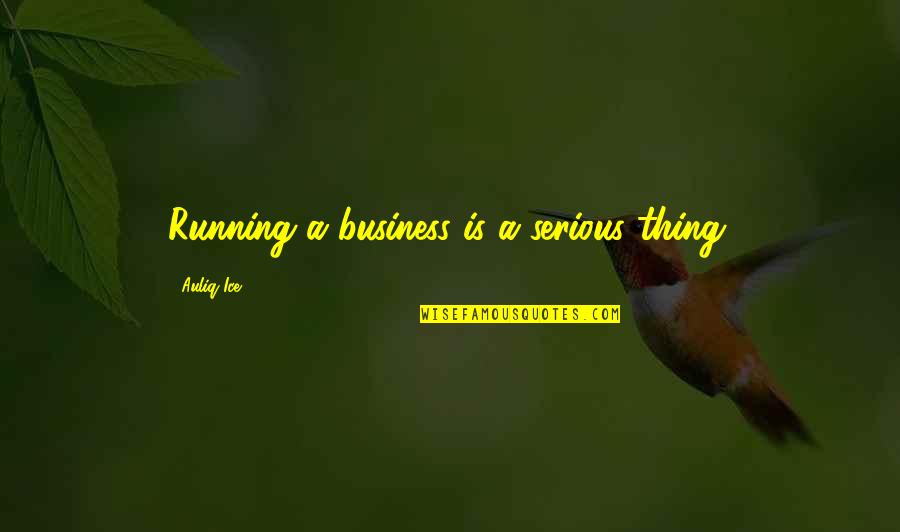 Reiland Quotes By Auliq Ice: Running a business is a serious thing.