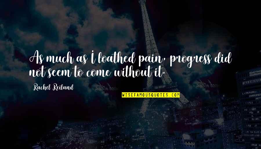Reiland Quotes By Rachel Reiland: As much as I loathed pain, progress did