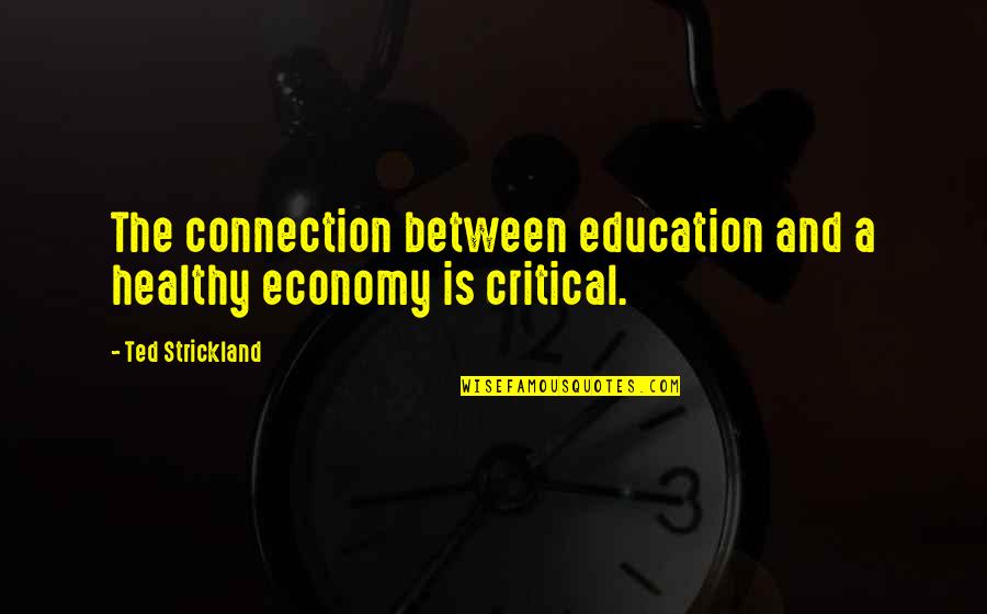 Reimaginings Quotes By Ted Strickland: The connection between education and a healthy economy