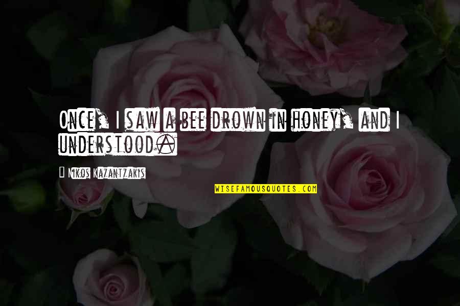 Reimbursed Means Quotes By Nikos Kazantzakis: Once, I saw a bee drown in honey, Reimbursed Means Quotes By Nikos Kazantzakis: Once, I saw a bee drown in honey,