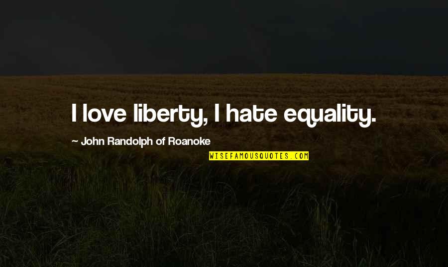 Reimer Transport Quotes By John Randolph Of Roanoke: I love liberty, I hate equality.