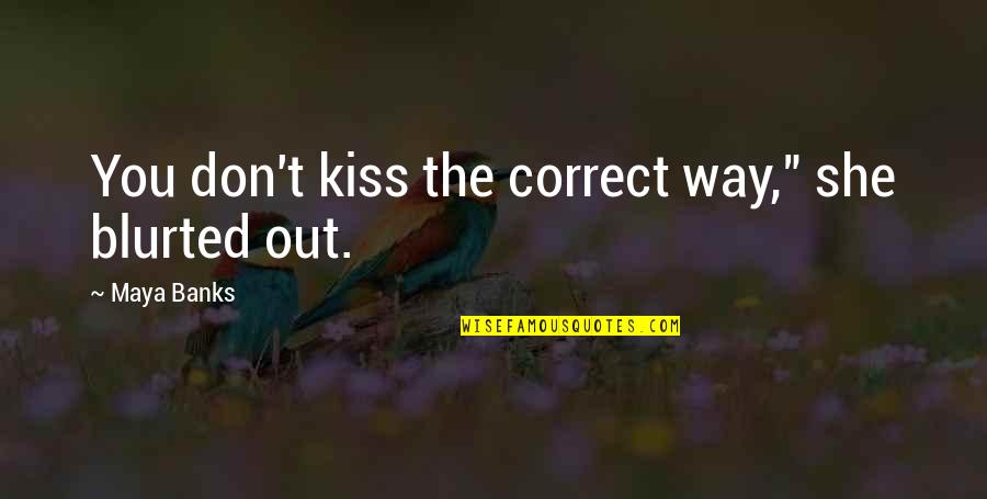 Reimers Kaufman Quotes By Maya Banks: You don't kiss the correct way," she blurted Reimers Kaufman Quotes By Maya Banks: You don't kiss the correct way," she blurted