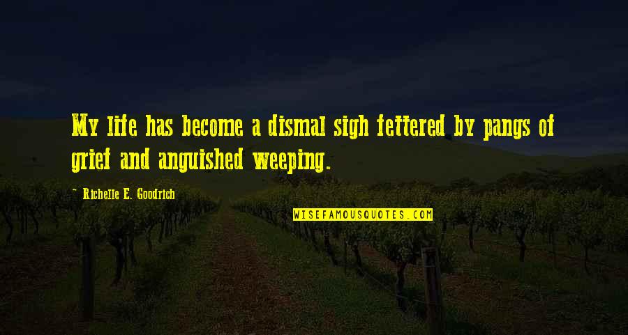Reimnitz Los Gatos Quotes By Richelle E. Goodrich: My life has become a dismal sigh fettered Reimnitz Los Gatos Quotes By Richelle E. Goodrich: My life has become a dismal sigh fettered