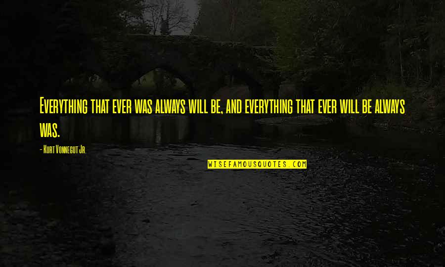 Reimond Quotes By Kurt Vonnegut Jr.: Everything that ever was always will be, and Reimond Quotes By Kurt Vonnegut Jr.: Everything that ever was always will be, and