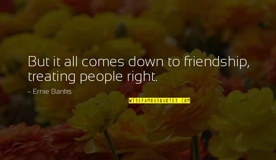 Reimonenq Rum Quotes By Ernie Banks: But it all comes down to friendship, treating