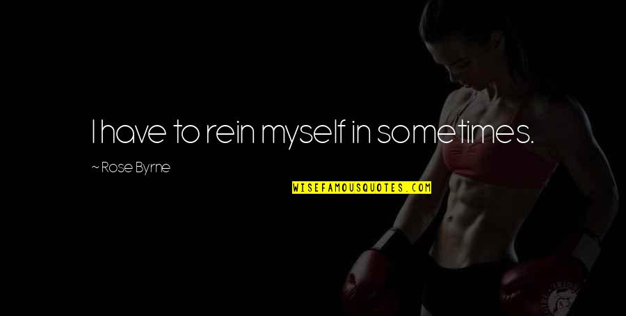 Rein Quotes By Rose Byrne: I have to rein myself in sometimes.