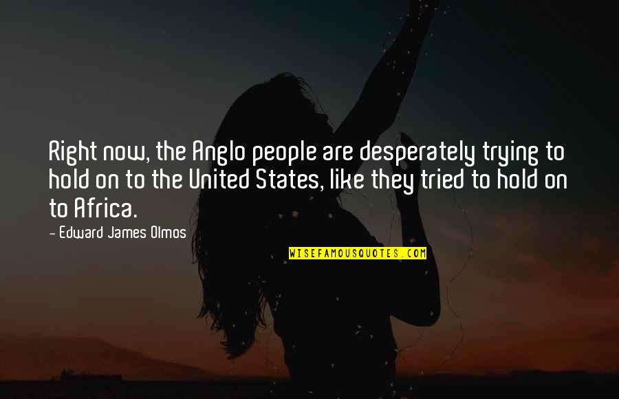 Reinacher Family Tree Quotes By Edward James Olmos: Right now, the Anglo people are desperately trying