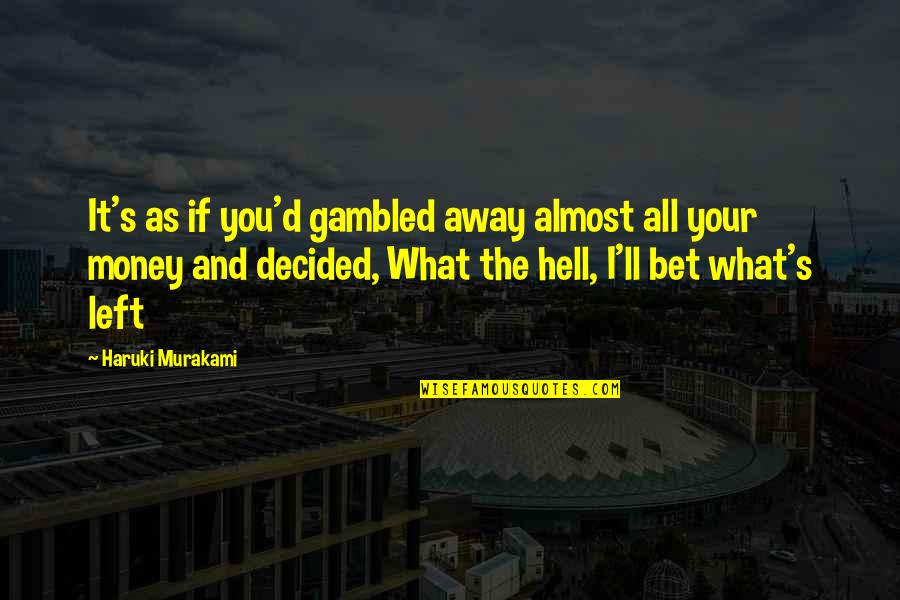 Reinas Quotes By Haruki Murakami: It's as if you'd gambled away almost all Reinas Quotes By Haruki Murakami: It's as if you'd gambled away almost all
