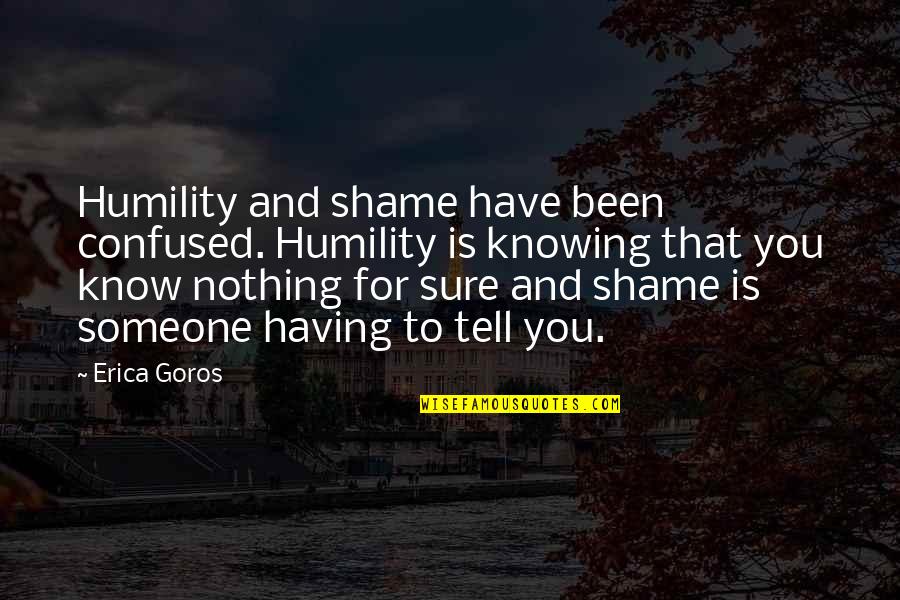 Reinauer Towing Quotes By Erica Goros: Humility and shame have been confused. Humility is