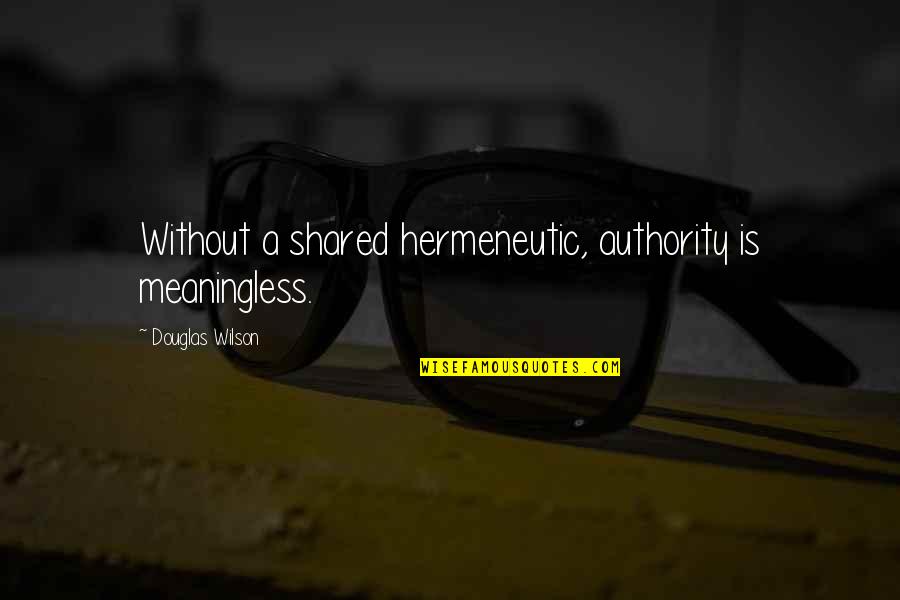 Reinavalera1602purificadafre Quotes By Douglas Wilson: Without a shared hermeneutic, authority is meaningless. Reinavalera1602purificadafre Quotes By Douglas Wilson: Without a shared hermeneutic, authority is meaningless.