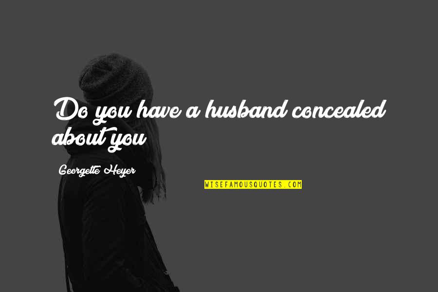 Reincarnate Quotes By Georgette Heyer: Do you have a husband concealed about you? Reincarnate Quotes By Georgette Heyer: Do you have a husband concealed about you?