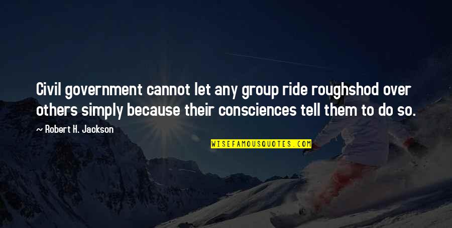 Reincarnate Quotes By Robert H. Jackson: Civil government cannot let any group ride roughshod Reincarnate Quotes By Robert H. Jackson: Civil government cannot let any group ride roughshod