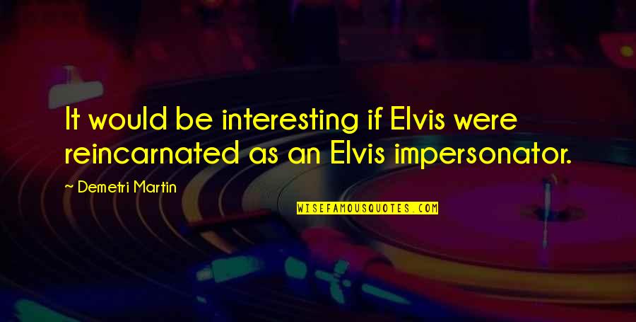 Reincarnated Quotes By Demetri Martin: It would be interesting if Elvis were reincarnated