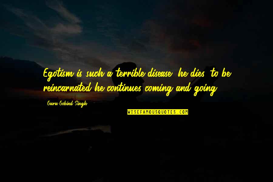 Reincarnated Quotes By Guru Gobind Singh: Egotism is such a terrible disease, he dies,