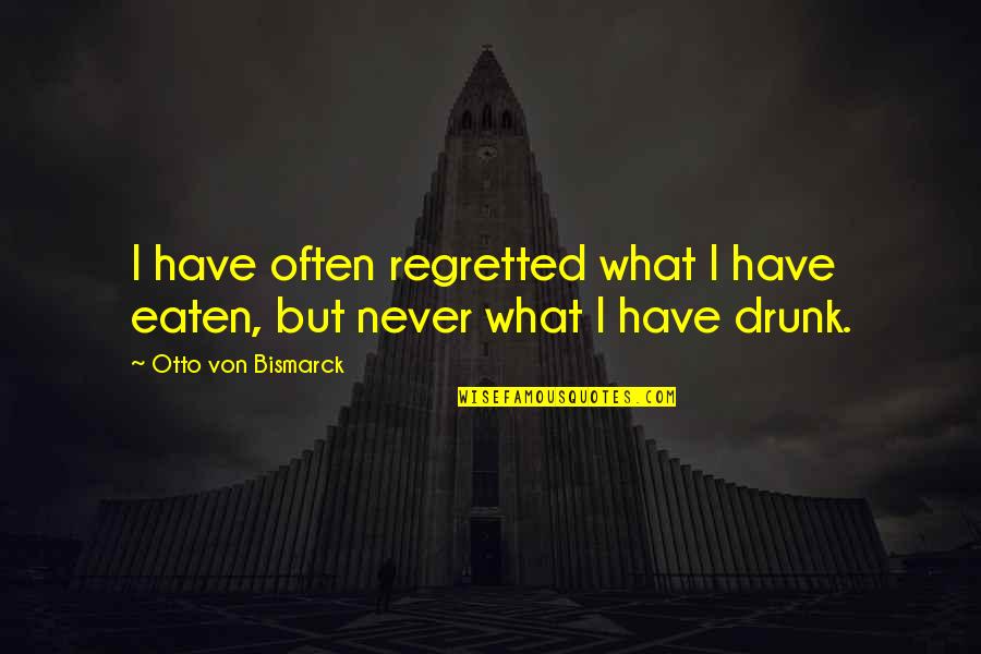 Reincarnated Quotes By Otto Von Bismarck: I have often regretted what I have eaten,