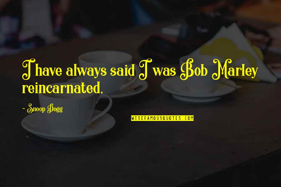 Reincarnated Quotes By Snoop Dogg: I have always said I was Bob Marley Reincarnated Quotes By Snoop Dogg: I have always said I was Bob Marley