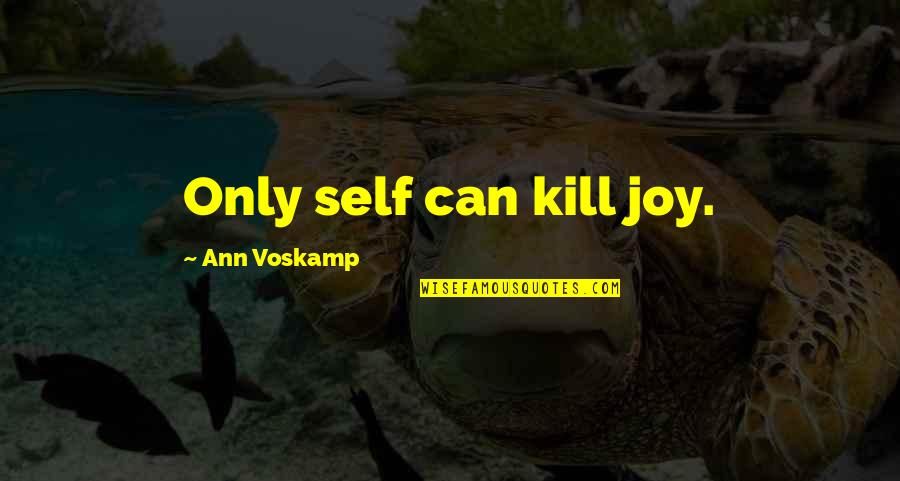 Reincarnated Souls Quotes By Ann Voskamp: Only self can kill joy. Reincarnated Souls Quotes By Ann Voskamp: Only self can kill joy.