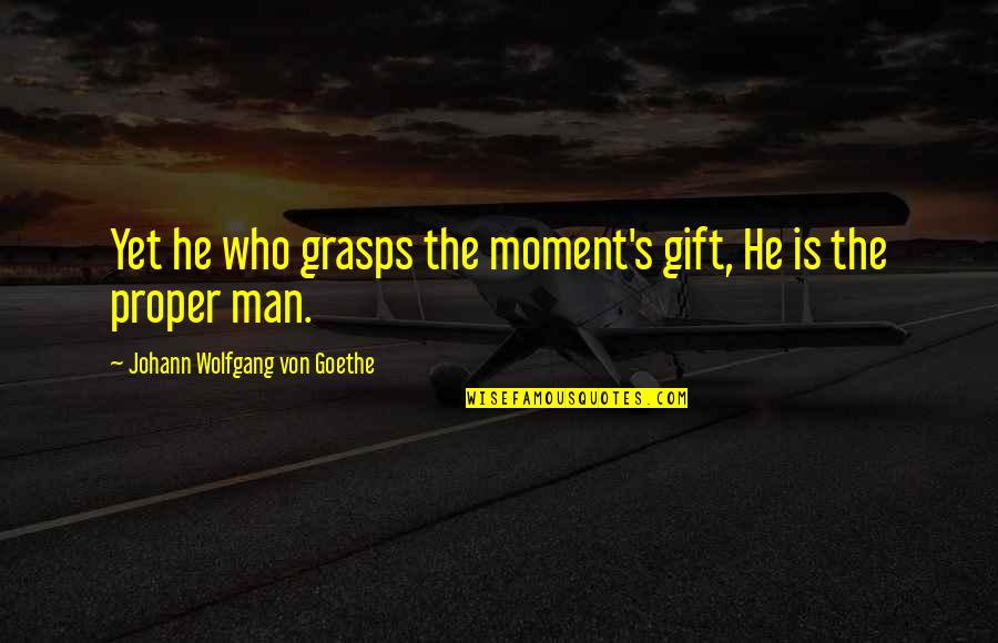 Reincarnated Souls Quotes By Johann Wolfgang Von Goethe: Yet he who grasps the moment's gift, He Reincarnated Souls Quotes By Johann Wolfgang Von Goethe: Yet he who grasps the moment's gift, He