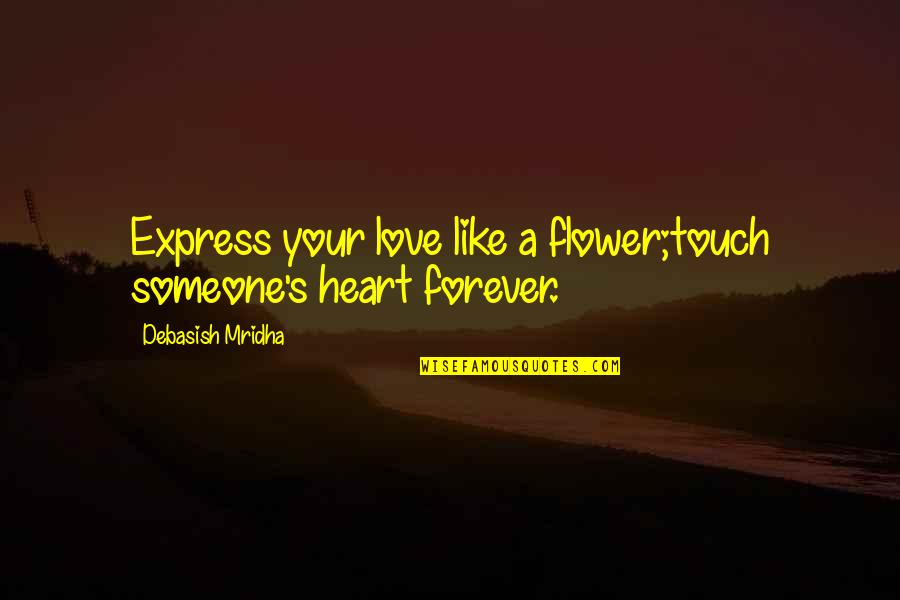 Reincarnations Uncover Quotes By Debasish Mridha: Express your love like a flower;touch someone's heart