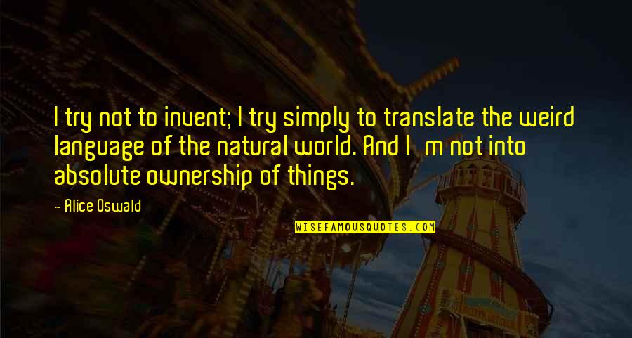 Reinckens Quotes By Alice Oswald: I try not to invent; I try simply Reinckens Quotes By Alice Oswald: I try not to invent; I try simply