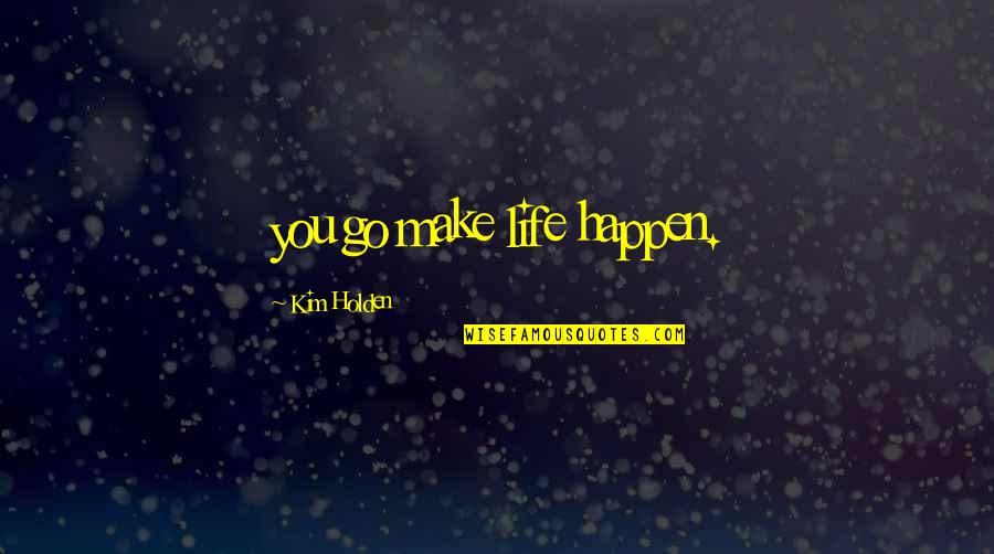 Reincorporated Quotes By Kim Holden: you go make life happen. Reincorporated Quotes By Kim Holden: you go make life happen.