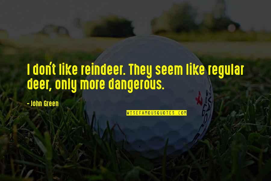 Reindeer Quotes By John Green: I don't like reindeer. They seem like regular