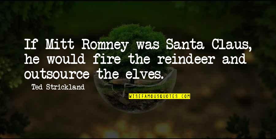 Reindeer Quotes By Ted Strickland: If Mitt Romney was Santa Claus, he would