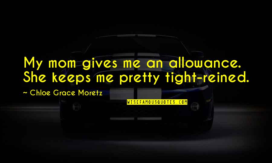 Reined In Quotes By Chloe Grace Moretz: My mom gives me an allowance. She keeps Reined In Quotes By Chloe Grace Moretz: My mom gives me an allowance. She keeps
