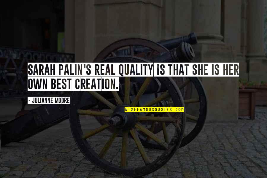 Reined In Quotes By Julianne Moore: Sarah Palin's real quality is that she is Reined In Quotes By Julianne Moore: Sarah Palin's real quality is that she is