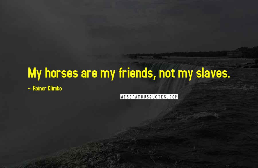 Reiner Klimke quotes: My horses are my friends, not my slaves.