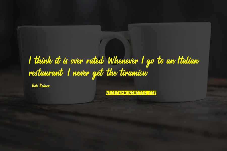 Reiner Quotes By Rob Reiner: I think it is over-rated. Whenever I go Reiner Quotes By Rob Reiner: I think it is over-rated. Whenever I go