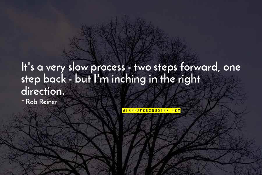 Reiner Quotes By Rob Reiner: It's a very slow process - two steps Reiner Quotes By Rob Reiner: It's a very slow process - two steps