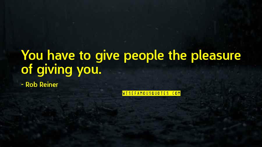 Reiner Quotes By Rob Reiner: You have to give people the pleasure of Reiner Quotes By Rob Reiner: You have to give people the pleasure of