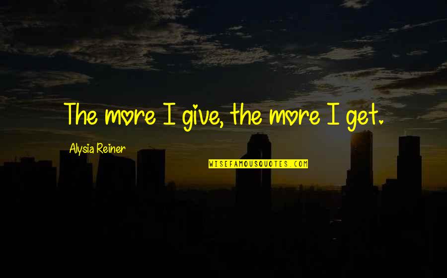 Reiner's Quotes By Alysia Reiner: The more I give, the more I get.