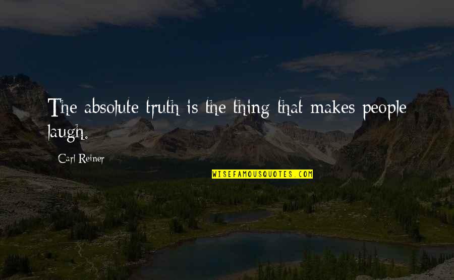 Reiner's Quotes By Carl Reiner: The absolute truth is the thing that makes