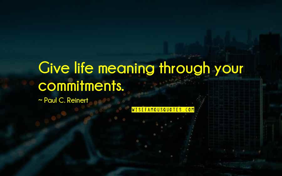 Reinert Quotes By Paul C. Reinert: Give life meaning through your commitments.