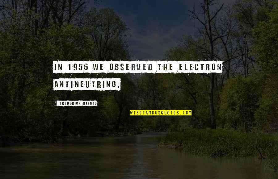 Reines Quotes By Frederick Reines: In 1956 we observed the electron antineutrino. Reines Quotes By Frederick Reines: In 1956 we observed the electron antineutrino.