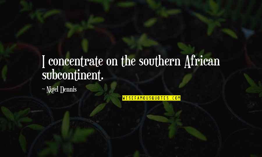 Reines Quotes By Nigel Dennis: I concentrate on the southern African subcontinent.